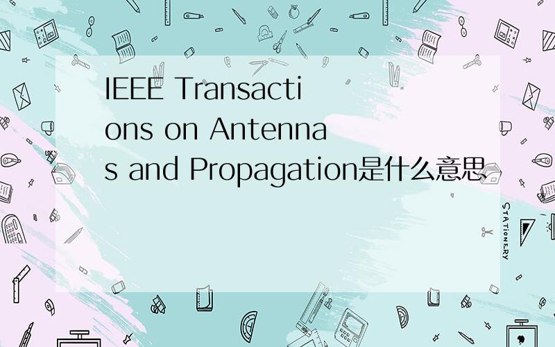 IEEE Transactions on Antennas and Propagation是什么意思