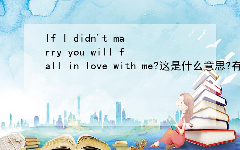 If I didn't marry you will fall in love with me?这是什么意思?有点儿,