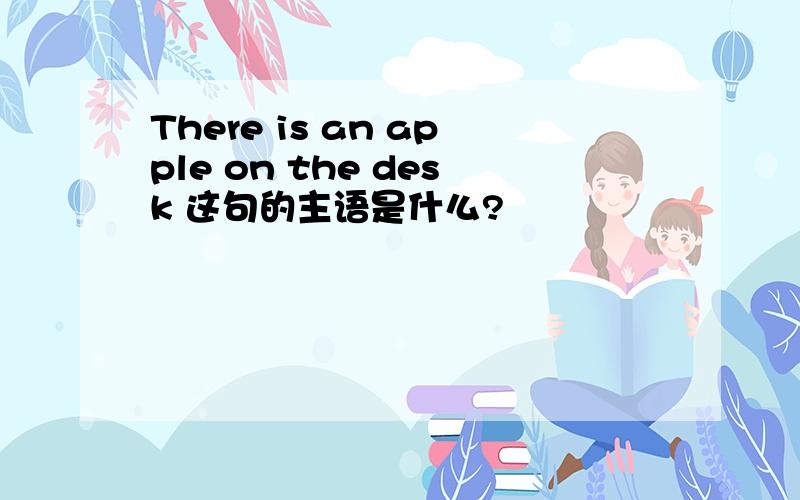 There is an apple on the desk 这句的主语是什么?