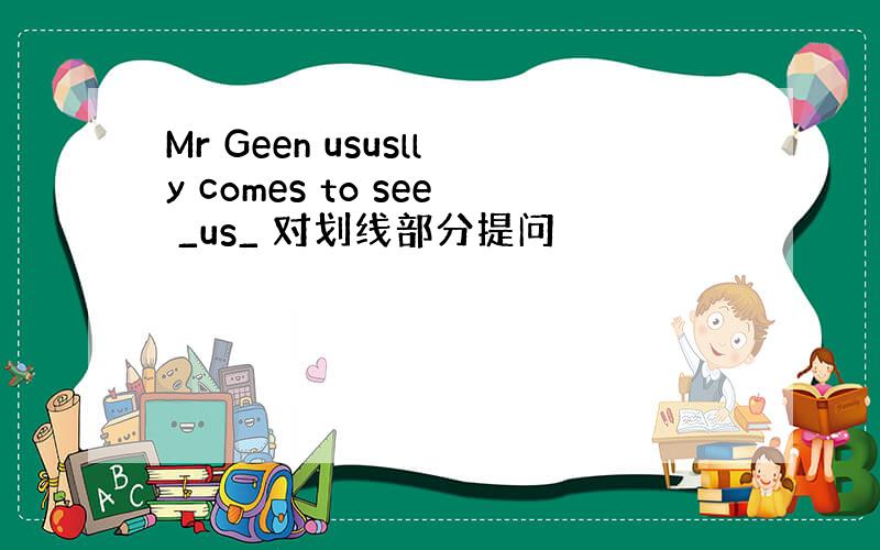 Mr Geen ususlly comes to see _us_ 对划线部分提问