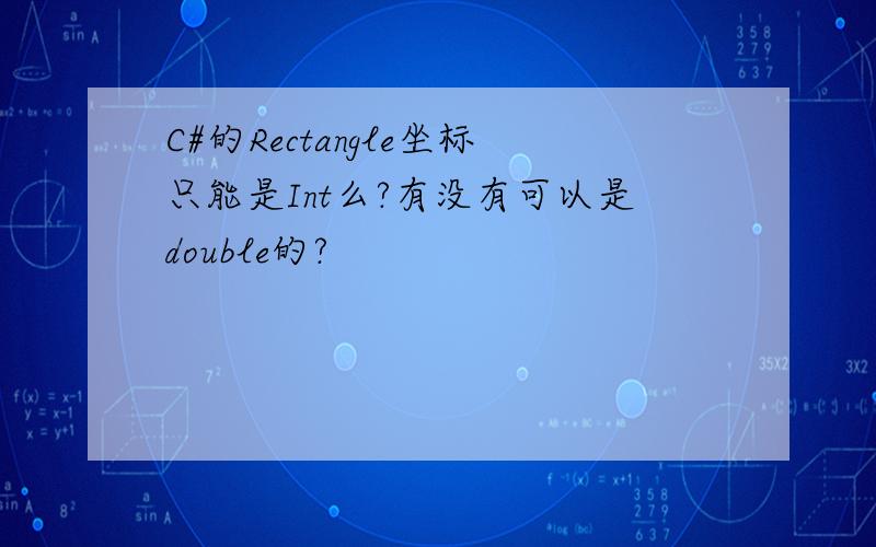 C#的Rectangle坐标只能是Int么?有没有可以是double的?