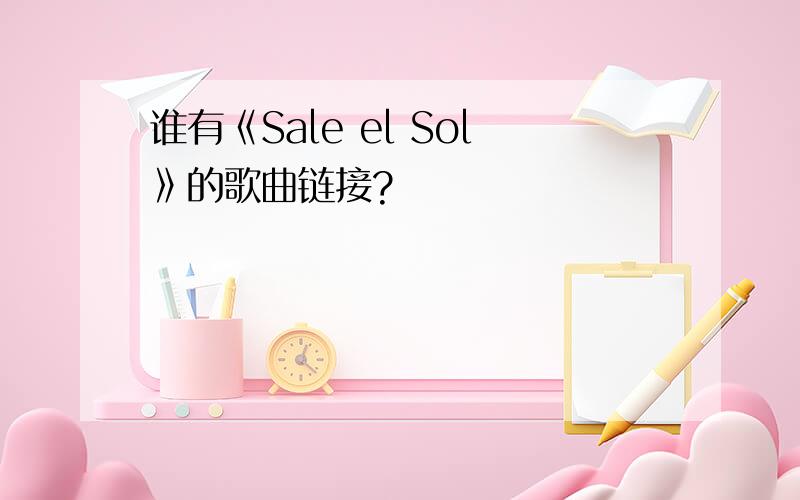 谁有《Sale el Sol》的歌曲链接?