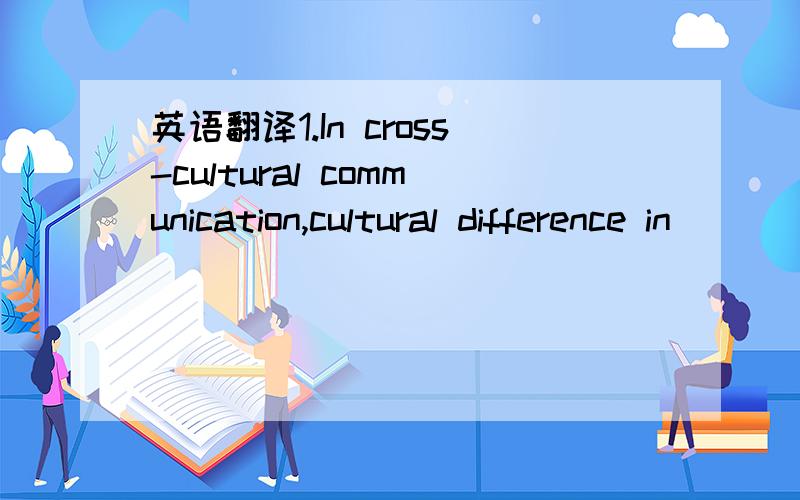 英语翻译1.In cross-cultural communication,cultural difference in