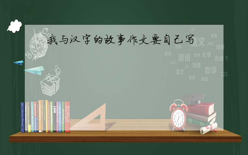 我与汉字的故事作文要自己写