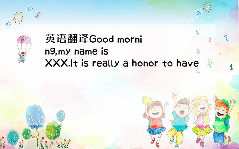 英语翻译Good morning,my name is XXX.It is really a honor to have