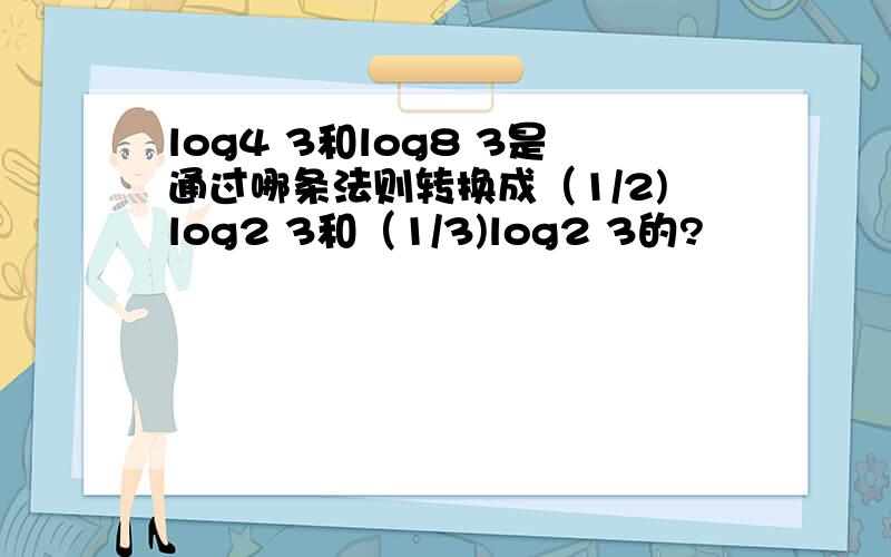 log4 3和log8 3是通过哪条法则转换成（1/2)log2 3和（1/3)log2 3的?