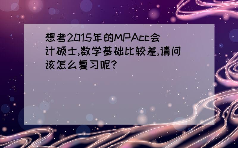 想考2015年的MPAcc会计硕士,数学基础比较差,请问该怎么复习呢?