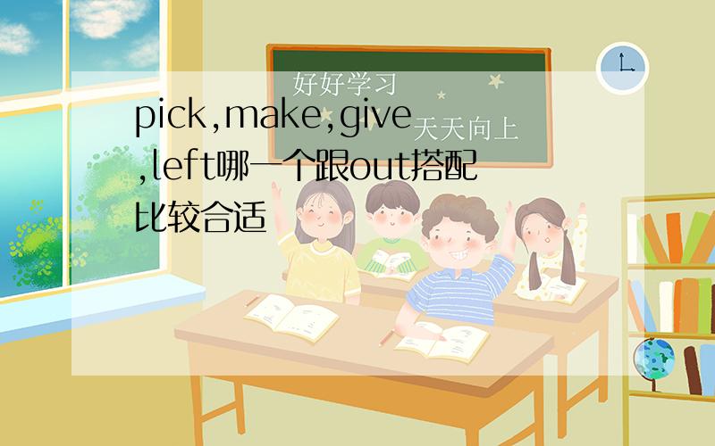 pick,make,give,left哪一个跟out搭配比较合适