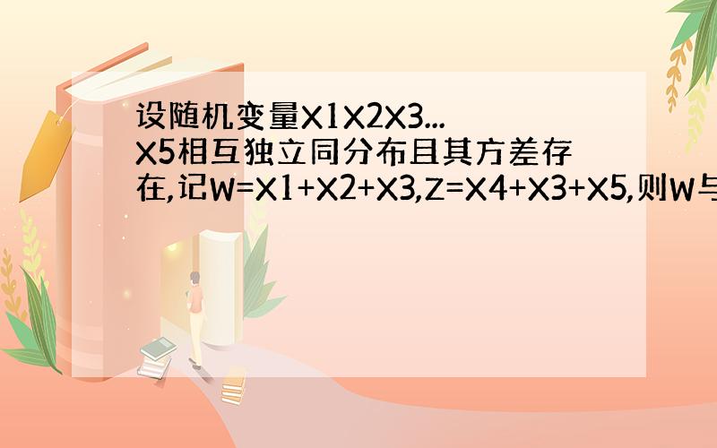 设随机变量X1X2X3...X5相互独立同分布且其方差存在,记W=X1+X2+X3,Z=X4+X3+X5,则W与Z的相关