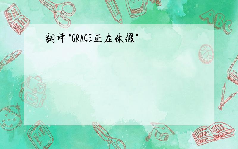 翻译“GRACE正在休假”