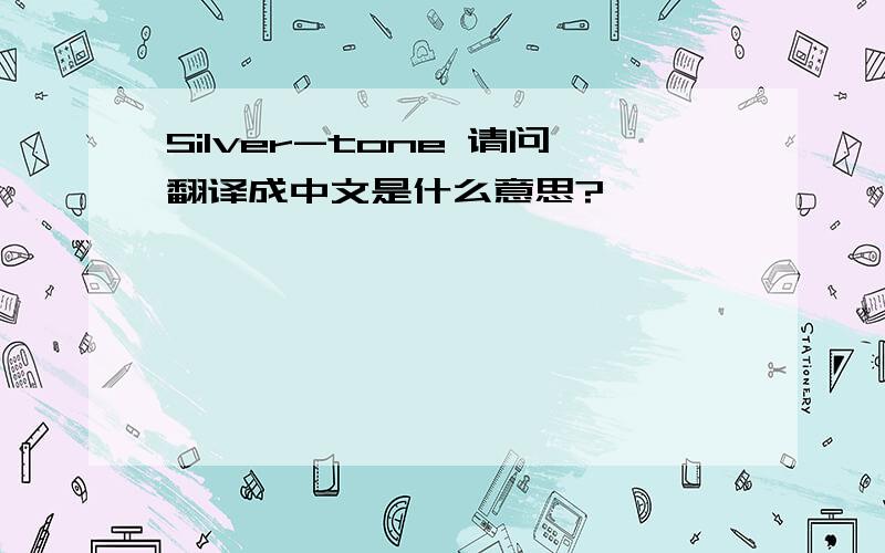 Silver-tone 请问翻译成中文是什么意思?