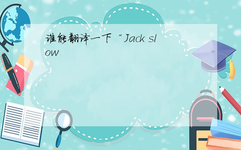 谁能翻译一下“Jack slow