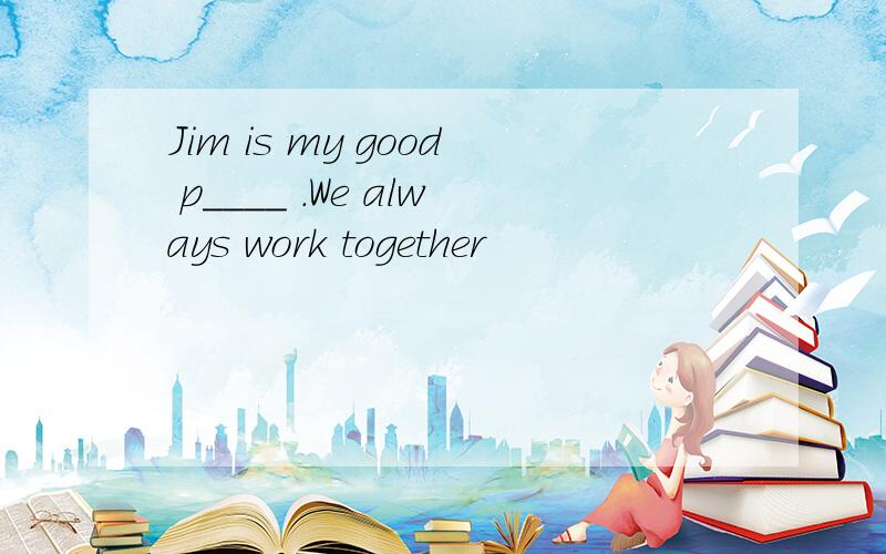 Jim is my good p____ .We always work together