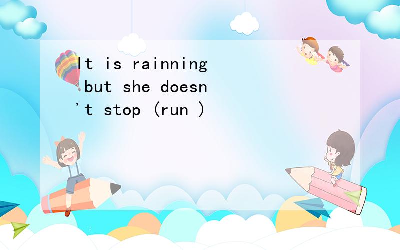 It is rainning but she doesn't stop (run )