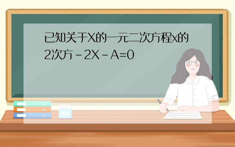 已知关于X的一元二次方程x的2次方-2X-A=0