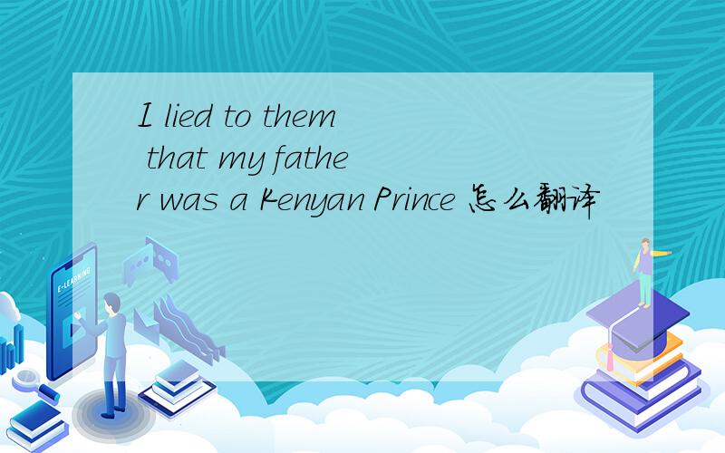 I lied to them that my father was a Kenyan Prince 怎么翻译