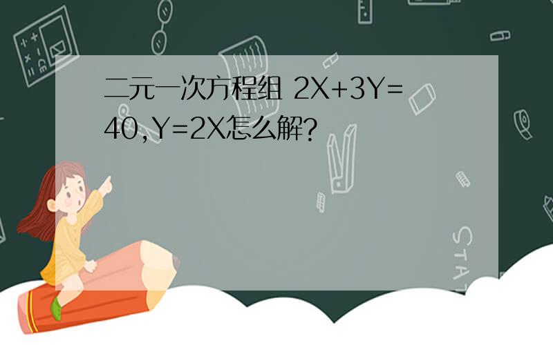 二元一次方程组 2X+3Y=40,Y=2X怎么解?