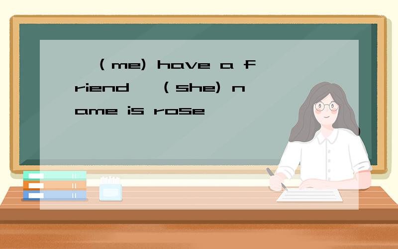 ˉ（me) have a friend ˉ（she) name is rose