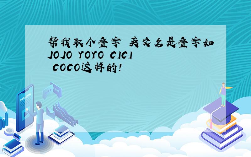 帮我取个叠字 英文名是叠字如JOJO YOYO CICI COCO这样的!