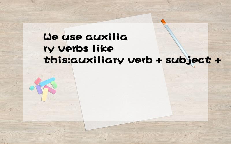 We use auxiliary verbs like this:auxiliary verb + subject +