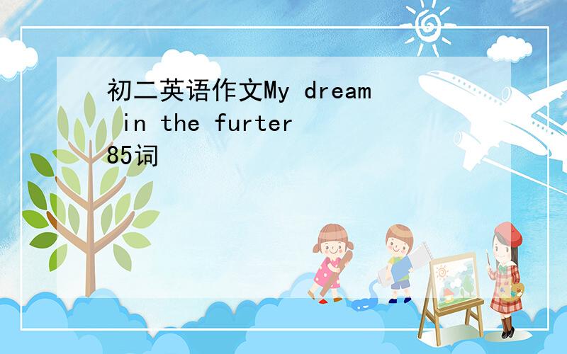 初二英语作文My dream in the furter85词