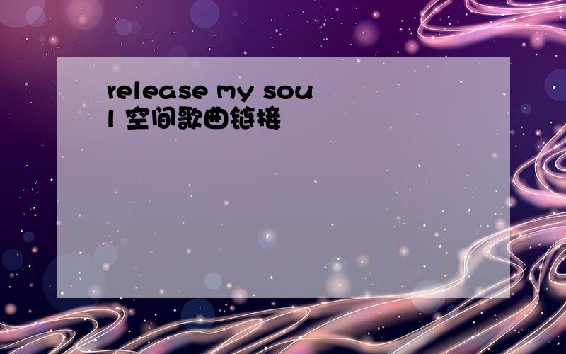 release my soul 空间歌曲链接