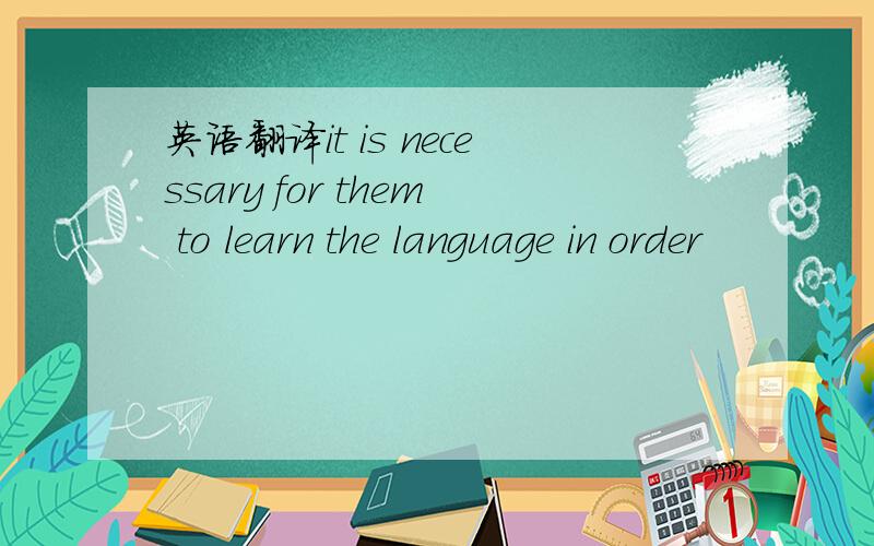 英语翻译it is necessary for them to learn the language in order