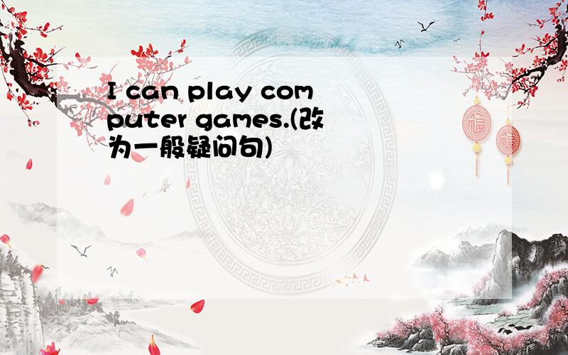 I can play computer games.(改为一般疑问句)