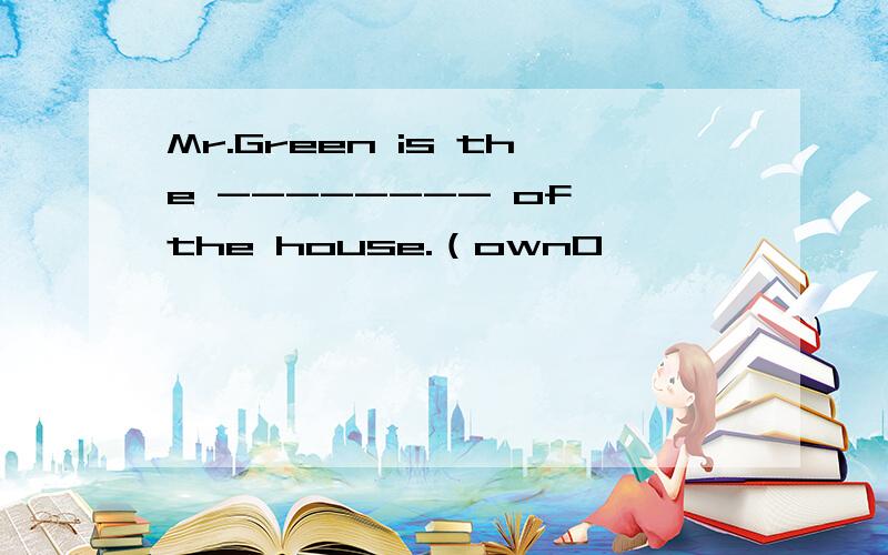 Mr.Green is the -------- of the house.（own0