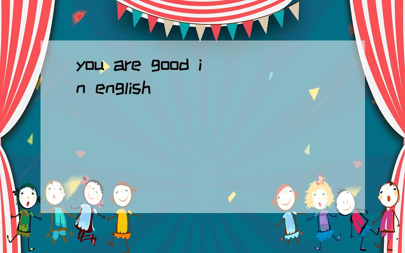 you are good in english