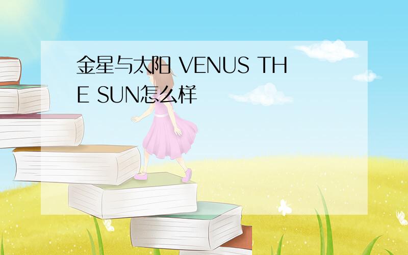 金星与太阳 VENUS THE SUN怎么样