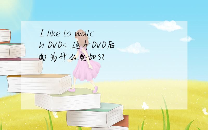 I like to watch DVDs .这个DVD后面为什么要加S?