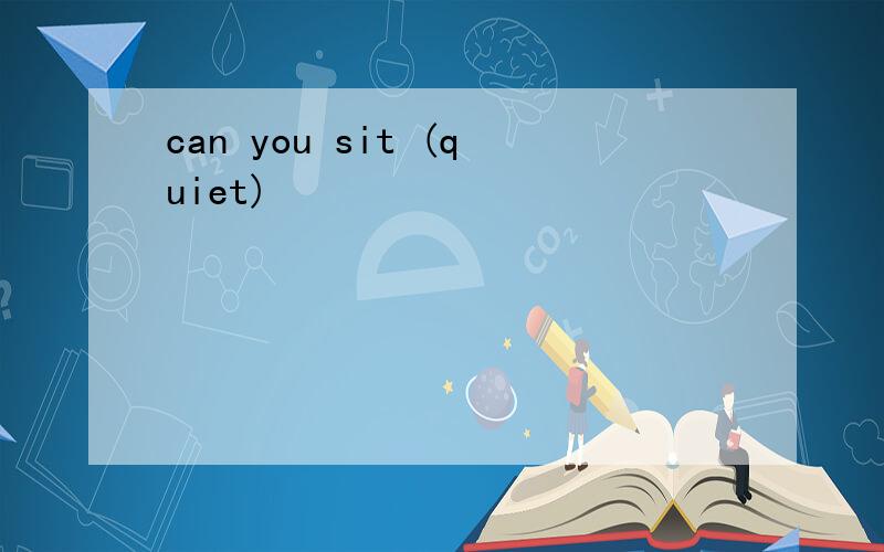 can you sit (quiet)