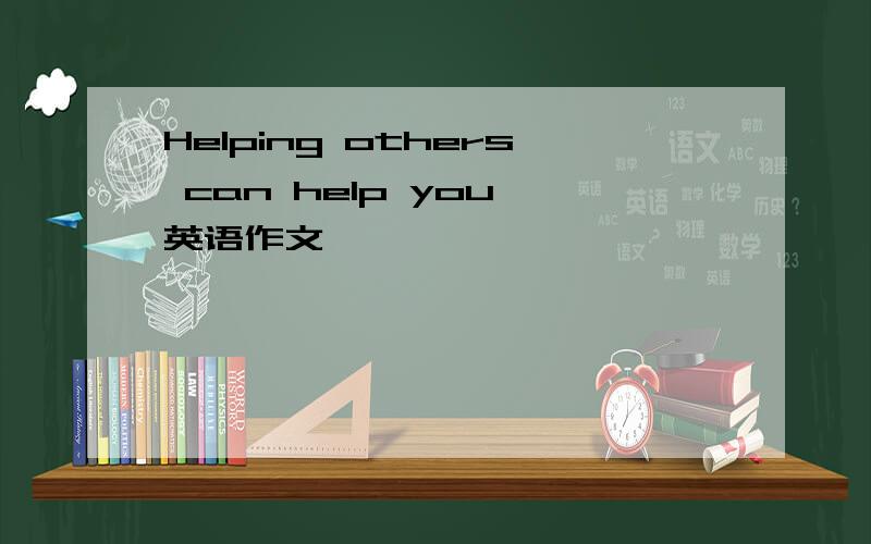Helping others can help you 英语作文
