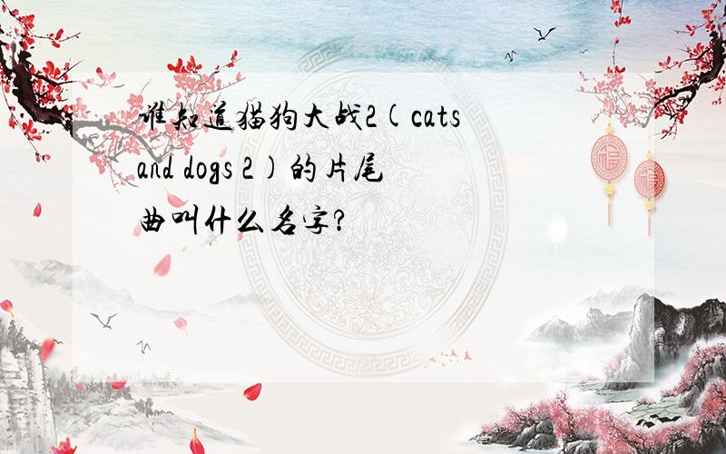 谁知道猫狗大战2(cats and dogs 2)的片尾曲叫什么名字?