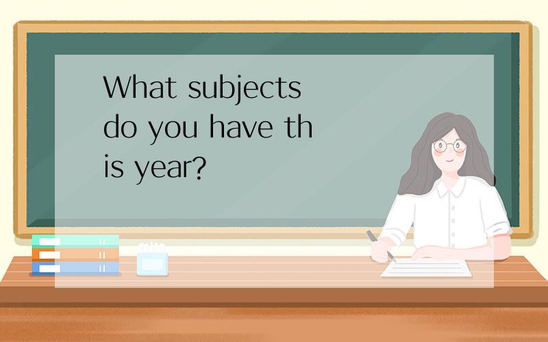What subjects do you have this year?