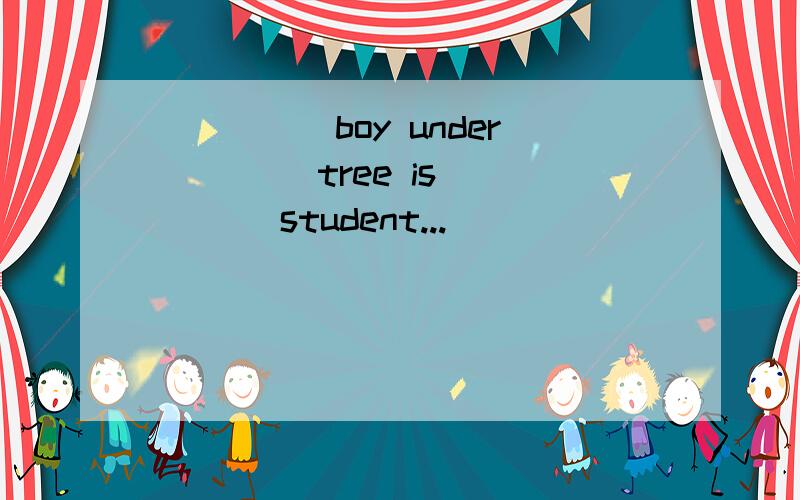 _____boy under____ tree is_____ student...