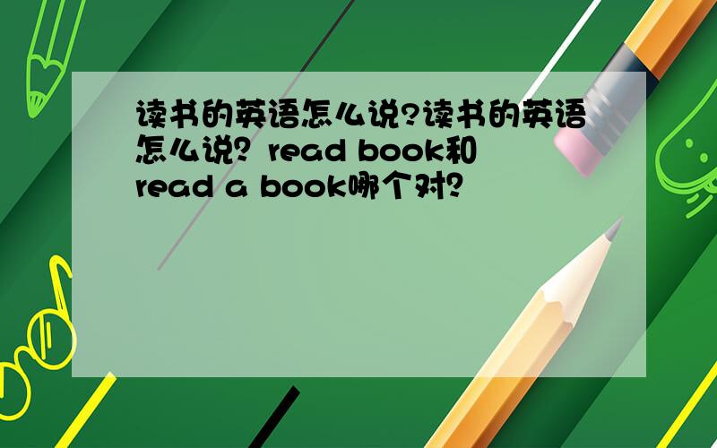 读书的英语怎么说?读书的英语怎么说？read book和read a book哪个对？