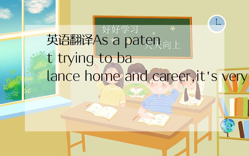 英语翻译As a patent trying to balance home and career,it's very