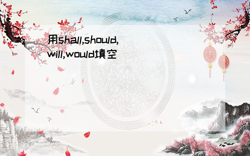 用shall,should,will,would填空