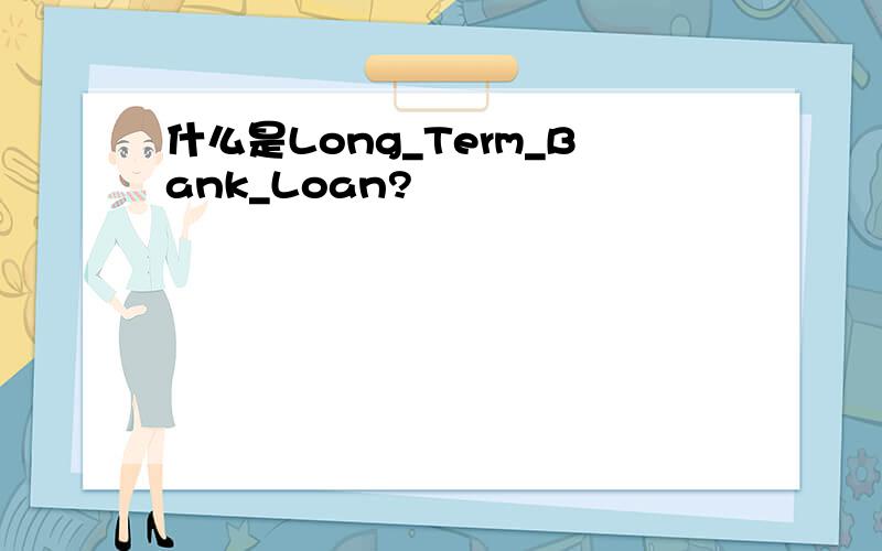 什么是Long_Term_Bank_Loan?