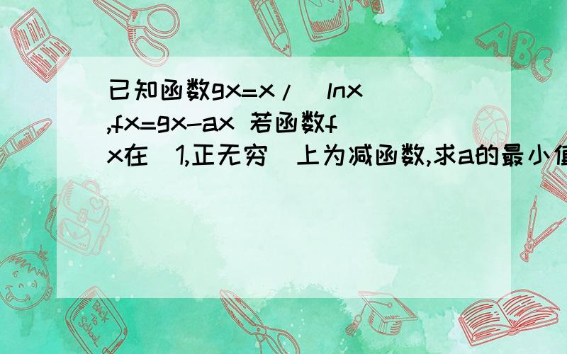 已知函数gx=x/(lnx),fx=gx-ax 若函数fx在（1,正无穷）上为减函数,求a的最小值