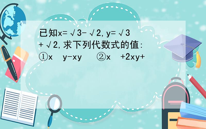 已知x=√3-√2,y=√3+√2,求下列代数式的值: ①x²y-xy² ②x²+2xy+