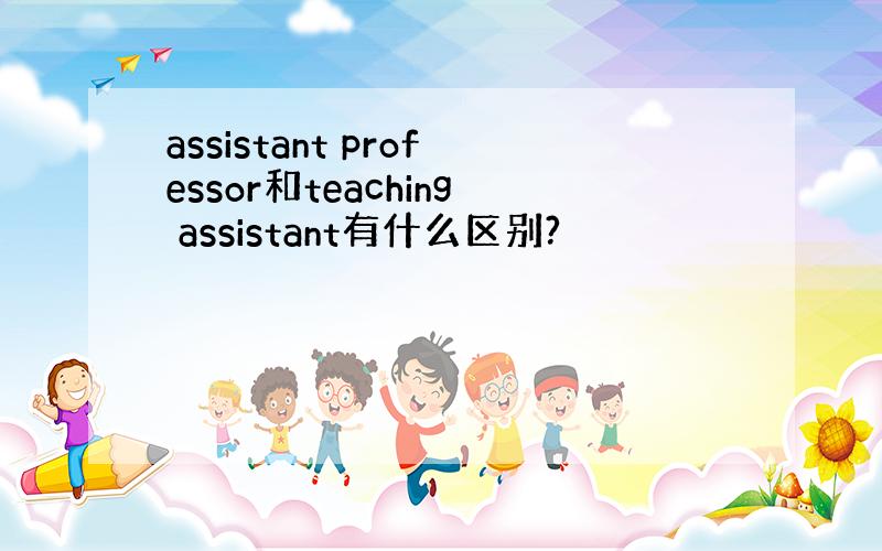 assistant professor和teaching assistant有什么区别?