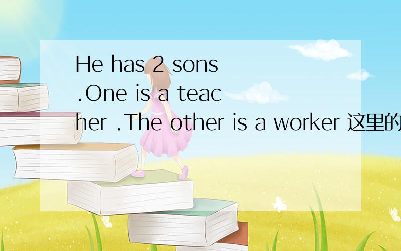 He has 2 sons .One is a teacher .The other is a worker 这里的th