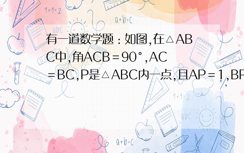 有一道数学题：如图,在△ABC中,角ACB＝90°,AC＝BC,P是△ABC内一点,且AP＝1,BP＝3,PC＝2