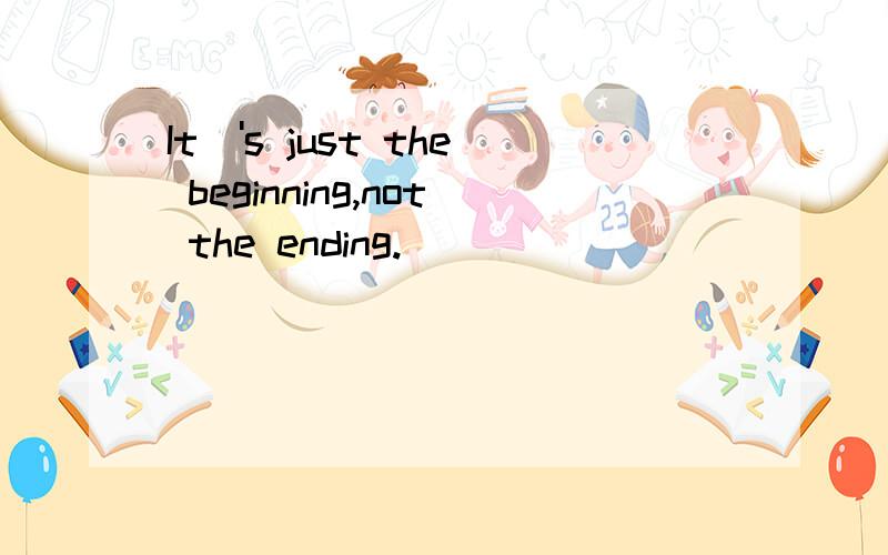 It\'s just the beginning,not the ending.