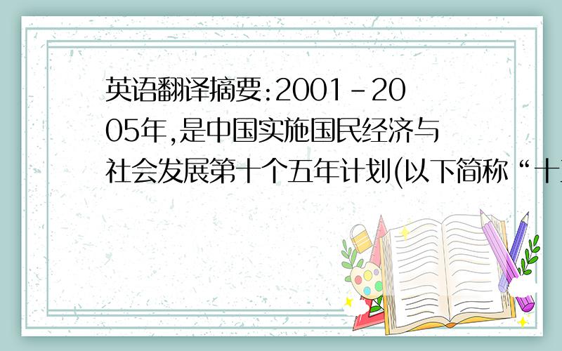 英语翻译摘要:2001-2005年,是中国实施国民经济与社会发展第十个五年计划(以下简称“十五计划”)的期间.在此期间,