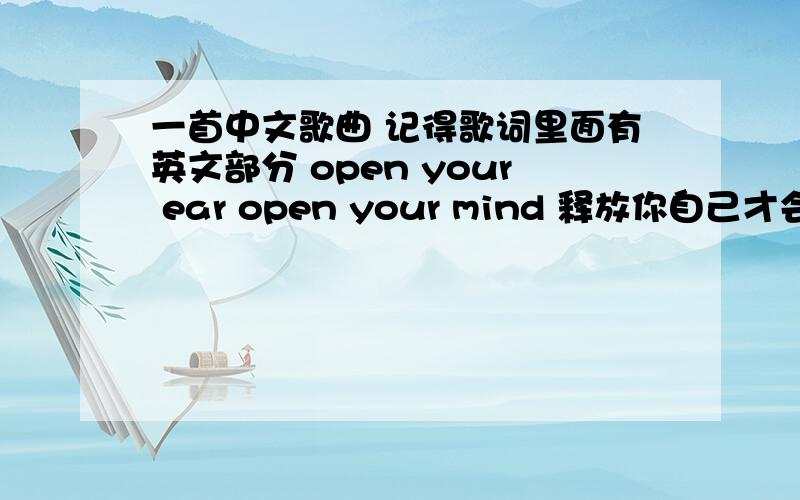 一首中文歌曲 记得歌词里面有英文部分 open your ear open your mind 释放你自己才会做的对,女
