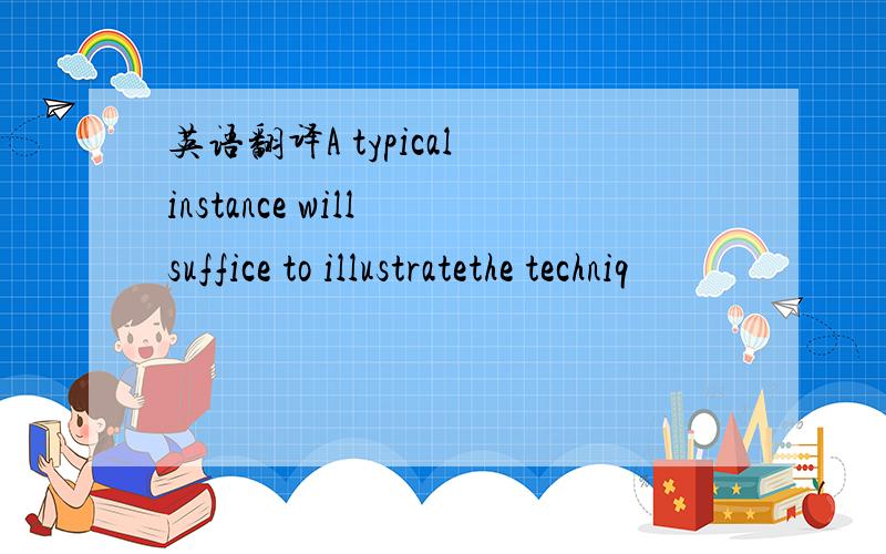 英语翻译A typical instance will suffice to illustratethe techniq
